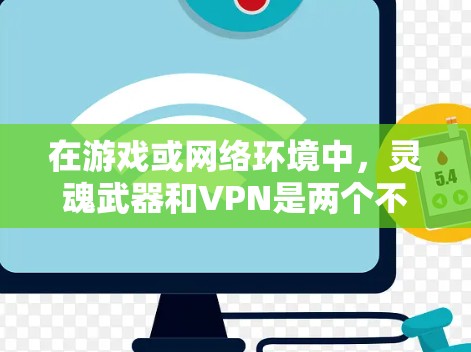 在游戏或网络环境中，灵魂武器和VPN是两个不同的概念，但它们都涉及到特殊功能或技术。以下是对灵魂武器和VPN的简单了解