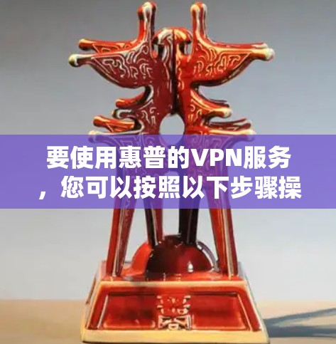 要使用惠普的VPN服务，您可以按照以下步骤操作