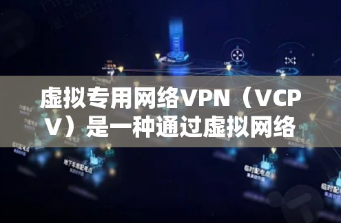 虚拟专用网络VPN（VCPV）是一种通过虚拟网络连接到真实服务器的方式，提供更高的访问权限和加密功能。以下是对虚拟专用网络VPN的详细分析