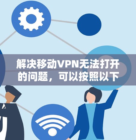 解决移动VPN无法打开的问题，可以按照以下步骤进行