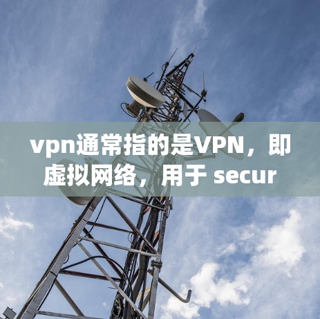 vpn通常指的是VPN，即虚拟网络，用于 securely连接外部网络资源。以下是一些国内的VPN服务