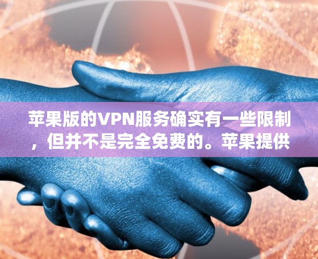 苹果版的VPN服务确实有一些限制，但并不是完全免费的。苹果提供了一款名为 AppleVPN 的服务，但需要付费才能使用。如果你真的不想花钱，可以尝试以下方法