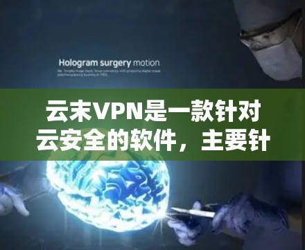 云末VPN是一款针对云安全的软件,主要针对企业级网络保护,提供多种版本,包括云末VPN云安全、云末VPN云安全+和云末VPN云安全+Plus。以下是对云末VPN软件排行的详细分析 云末VPN是一款针对云安全的软件,主要针对企业级网络保护,提供多种版本,包括云末VPN云安全、云末VPN云安全+和云末VPN云安全+Plus。以下是对云末VPN软件排行的详细分析