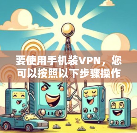 要使用手机装VPN，您可以按照以下步骤操作