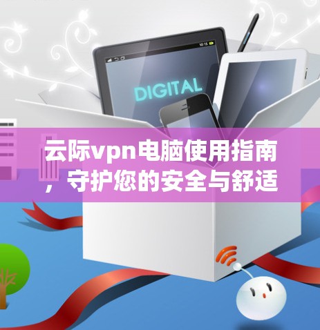 云际vpn电脑使用指南，守护您的安全与舒适