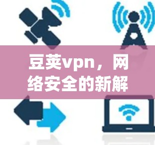 豆荚vpn，网络安全的新解决方案？