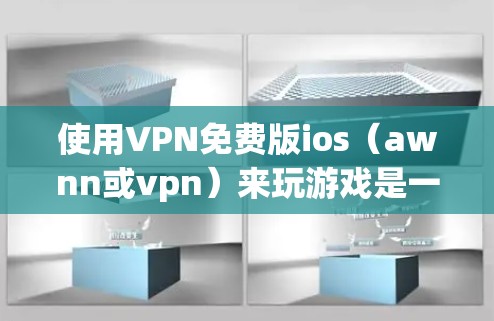 使用VPN免费版ios（awnn或vpn）来玩游戏是一种安全且有效的策略。以下是一步步的指南，帮助你轻松玩起游戏