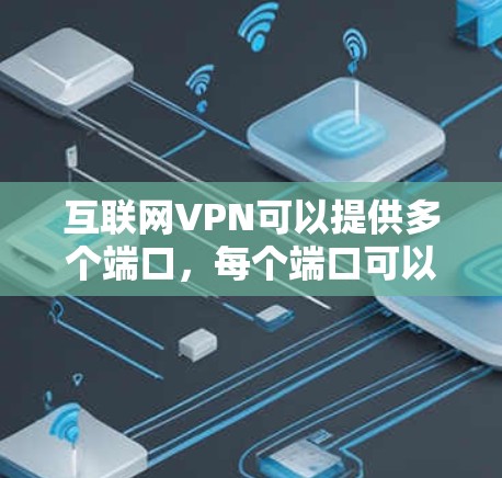 互联网VPN可以提供多个端口，每个端口可以连接到不同的服务器，这样用户可以安全地访问多个网站。VPN 通常包括多条端口，每条端口连接到不同的服务器，以防止被恶意软件侵扰