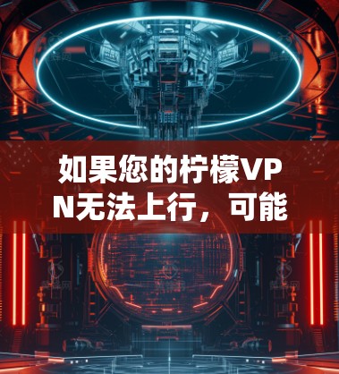 如果您的柠檬VPN无法上行，可能是因为多种原因导致的网络问题。以下是一些常见的原因和解决方案