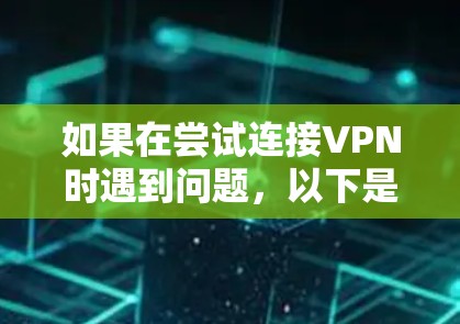 如果在尝试连接VPN时遇到问题，以下是一步步的解决方案