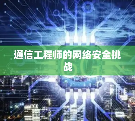 通信工程师的网络安全挑战 通信工程师的网络安全挑战