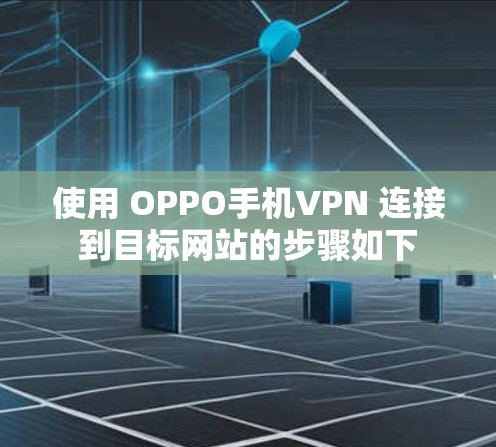 使用 OPPO手机VPN 连接到目标网站的步骤如下