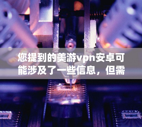 您提到的美游vpn安卓可能涉及了一些信息，但需要先确认具体指的是什么。如果您指的是某个特定的英文单词或品牌/应用，请提供更多上下文信息，以便更好地帮助您找到答案