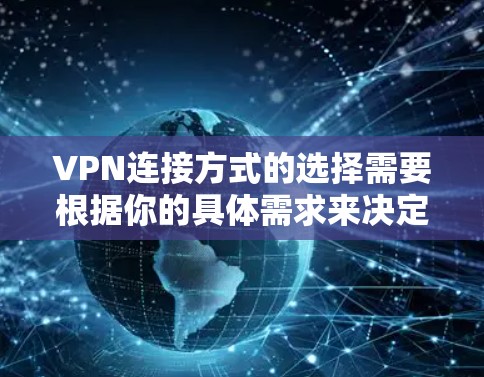 VPN连接方式的选择需要根据你的具体需求来决定。以下是一些常用的VPN连接方式及其优缺点