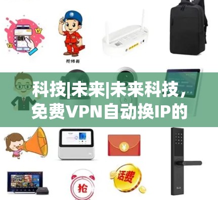 科技|未来|未来科技，免费VPN自动换IP的未来解决方案