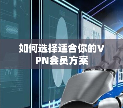 如何选择适合你的VPN会员方案