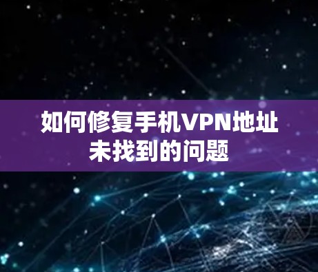 如何修复手机VPN地址未找到的问题