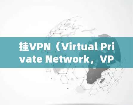 挂VPN（Virtual Private Network，VPN）是一种用于加密通信的网络设备，主要作用是保护个人数据和网络安全。以下是关于挂VPN影响的详细文章