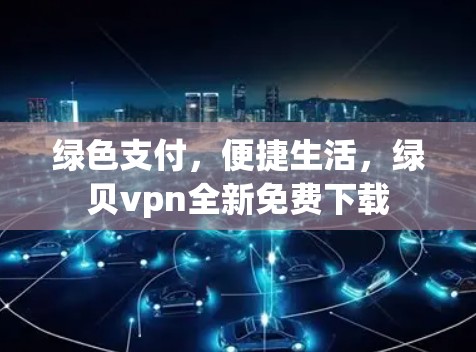 绿色支付，便捷生活，绿贝vpn全新免费下载