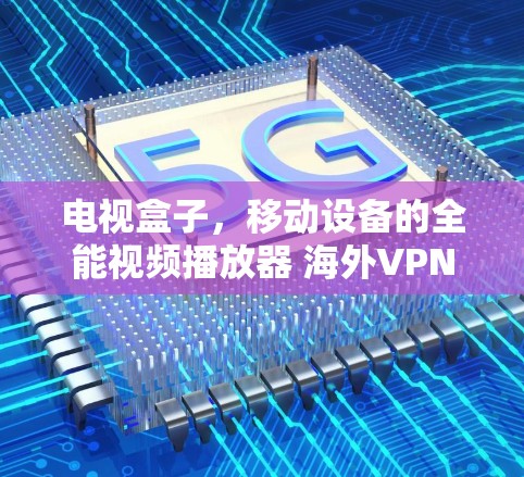 电视盒子，移动设备的全能视频播放器 海外VPN，连接安全的秘籍