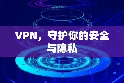 VPN，守护你的安全与隐私