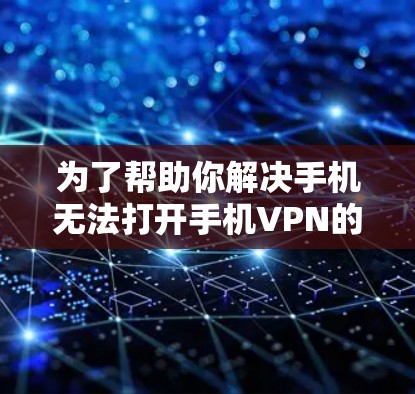 为了帮助你解决手机无法打开手机VPN的问题，以下是一些步骤和建议