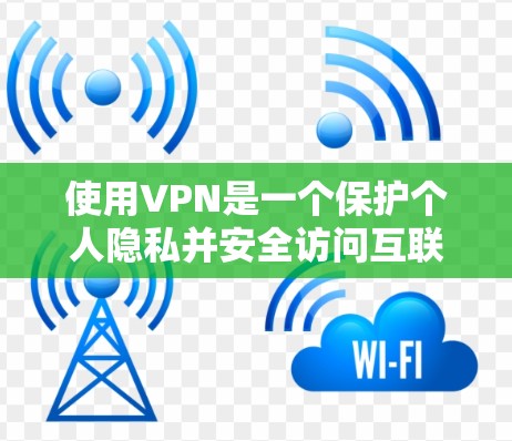 使用VPN是一个保护个人隐私并安全访问互联网的好方法。以下是一些步骤和信息，帮助你更好地使用VPN