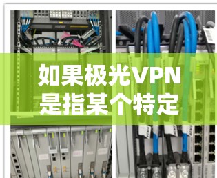 如果极光VPN是指某个特定的VPN服务，建议您在下载前查看该服务的官方简介和使用说明，确保其符合您的安全和使用需求。如果您有其他问题，欢迎进一步说明！