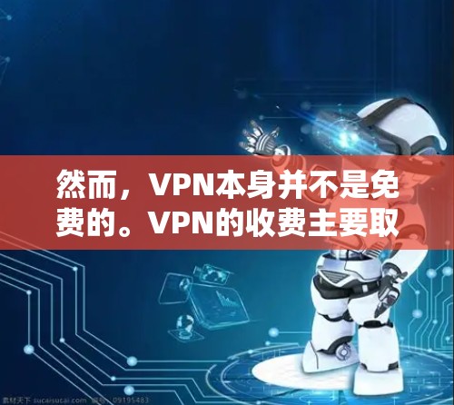 然而，VPN本身并不是免费的。VPN的收费主要取决于服务提供商的订阅方式、使用的流量和访问的类型。例如，大多数VPN会收取每月的费用，包括流量费、数据处理费等。因此，直接使用VPN服务通常不会免费