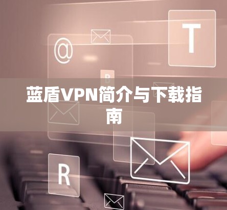 蓝盾VPN简介与下载指南