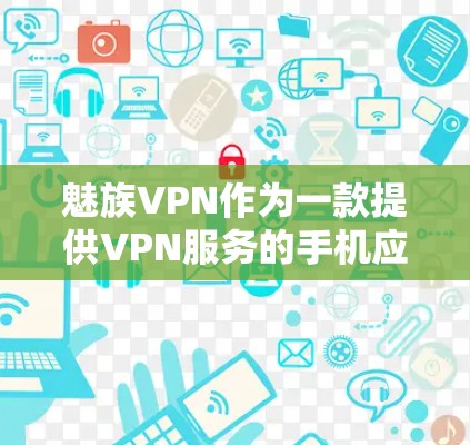 魅族VPN作为一款提供VPN服务的手机应用，功能丰富且设计人性化，以下是其主要功能选项的总结