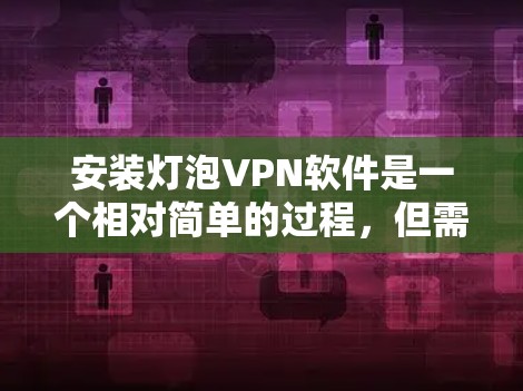 安装灯泡VPN软件是一个相对简单的过程，但需要以下步骤