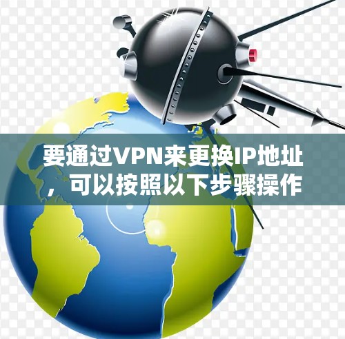 要通过VPN来更换IP地址，可以按照以下步骤操作