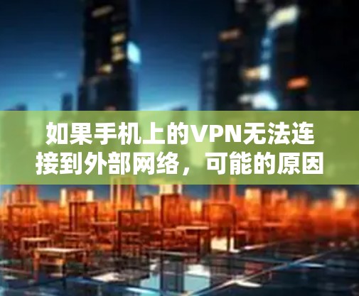 如果手机上的VPN无法连接到外部网络,可能的原因包括以下几点,您可以按照以下步骤进行排查