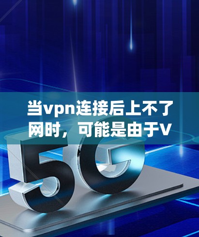 当vpn连接后上不了网时，可能是由于VPN服务器连接不上，或者服务器被封了。以下是一些可能的原因和解决方法