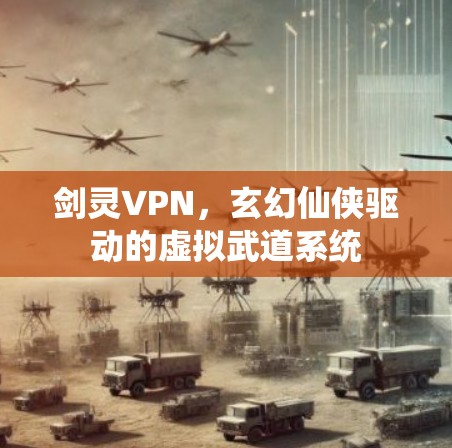 剑灵VPN,玄幻仙侠驱动的虚拟武道系统