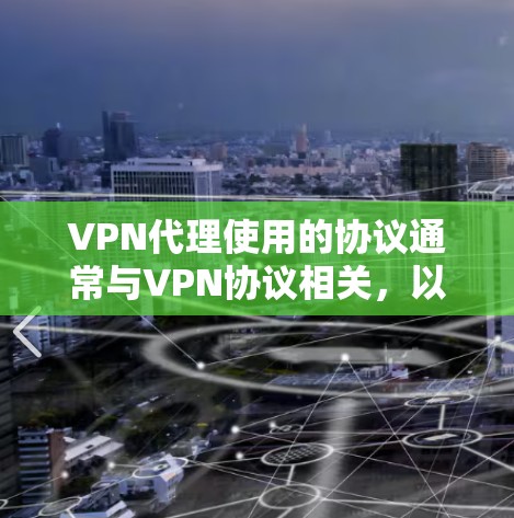 VPN代理使用的协议通常与VPN协议相关，以下是几个常见的协议及其特点
