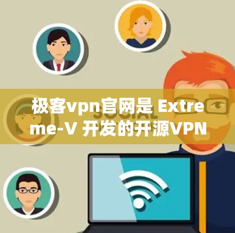 极客vpn官网是 Extreme-V 开发的开源VPN工具，提供多种加密协议和配置选项。以下是其主要信息