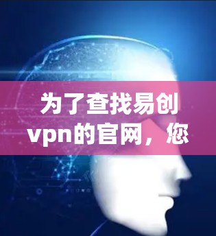 为了查找易创vpn的官网，您可以按照以下步骤进行