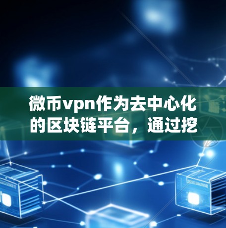 微币vpn作为去中心化的区块链平台，通过挖矿机制生成挖矿币，这些挖矿币构建了一个共识网络。以下是关于微币vpn挖矿币的详细分析