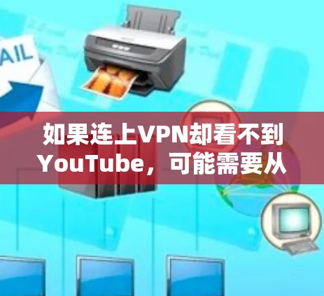 如果连上VPN却看不到YouTube，可能需要从以下几个方面进行调整和排查
