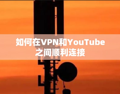 如何在VPN和YouTube之间顺利连接