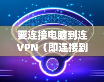要连接电脑到连VPN（即连接到特定的VPN服务器）可以按照以下步骤操作