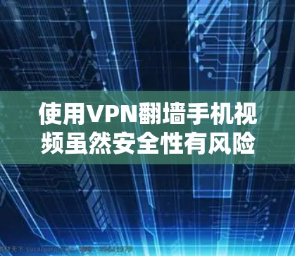使用VPN翻墙手机视频虽然安全性有风险，但通过合理设置和使用，是可以实现的。以下是一步步的指南