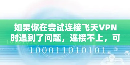 如果你在尝试连接飞天VPN时遇到了问题，连接不上，可能是由于多种原因导致的。以下是一些可能的原因和解决方法