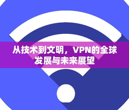 从技术到文明，VPN的全球发展与未来展望