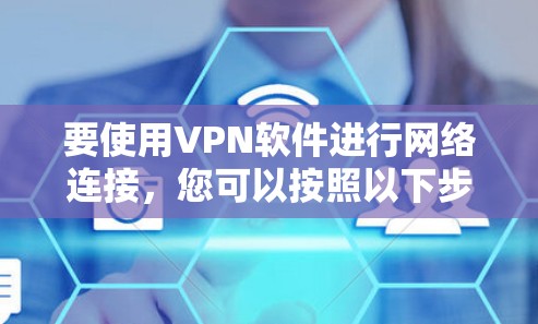 要使用VPN软件进行网络连接,您可以按照以下步骤进行操作