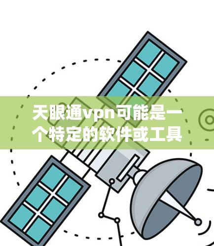 天眼通vpn可能是一个特定的软件或工具，但需要确认其具体含义，因为天眼和通vpn通常是指特定的搜索引擎、VPN服务或产品。如果你指的是天眼通vpn这个特定的工具或服务，请提供更多信息以便进一步帮助你