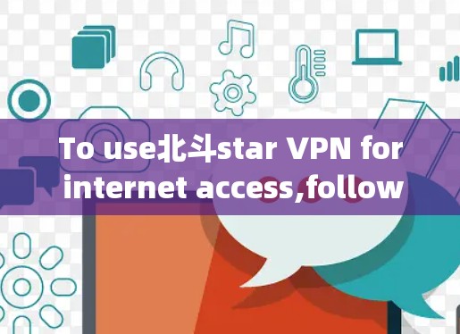 To use北斗star VPN for internet access,follow these organized steps: