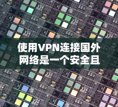 使用VPN连接国外网络是一个安全且便捷的方式，适合那些希望在没有连接本地服务器的情况下访问互联网。以下是一个详细的步骤指南，帮助您逐步使用VPN